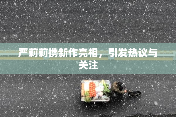 严莉莉携新作亮相，引发热议与关注