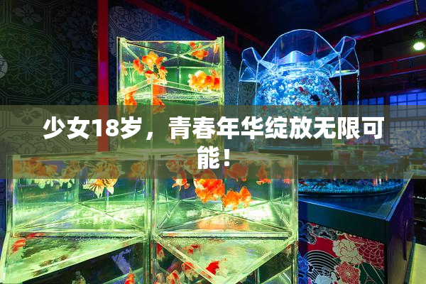 少女18岁，青春年华绽放无限可能！