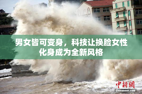 男女皆可变身，科技让换脸女性化身成为全新风格