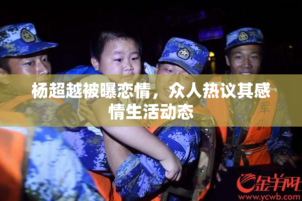 杨超越被曝恋情，众人热议其感情生活动态