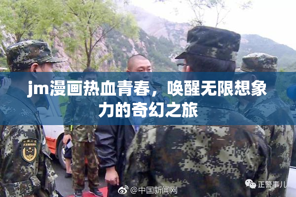 jm漫画热血青春，唤醒无限想象力的奇幻之旅