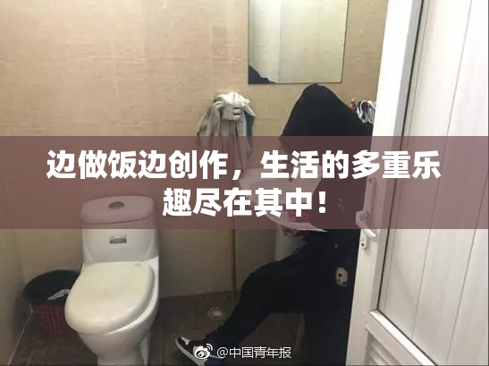 边做饭边创作，生活的多重乐趣尽在其中！