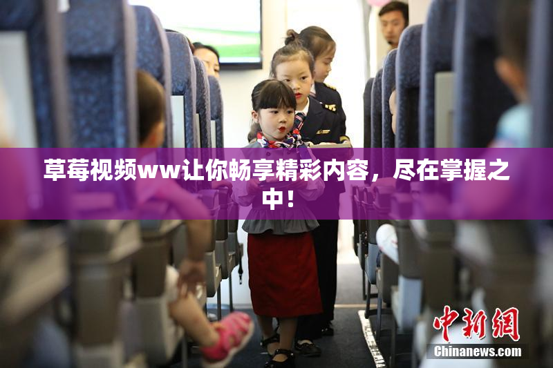 草莓视频ww让你畅享精彩内容，尽在掌握之中！