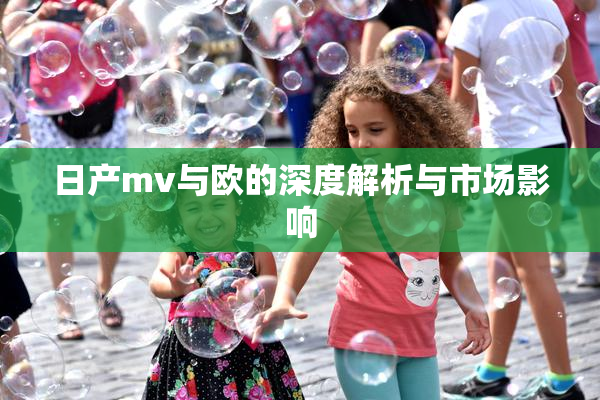 日产mv与欧的深度解析与市场影响