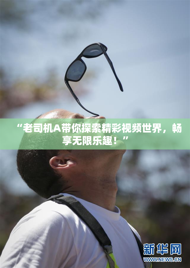 “老司机A带你探索精彩视频世界，畅享无限乐趣！”