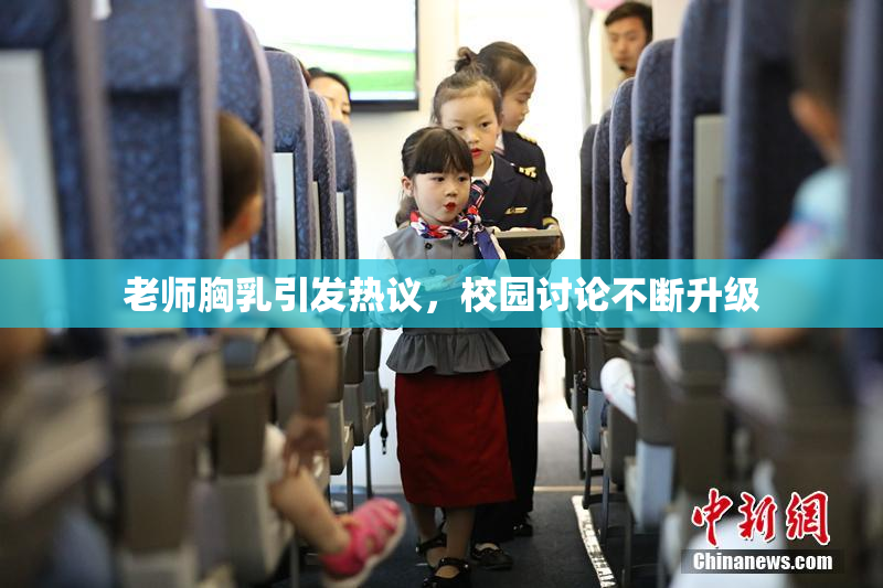 老师胸乳引发热议，校园讨论不断升级