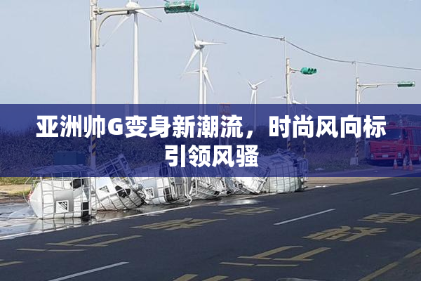 亚洲帅G变身新潮流，时尚风向标引领风骚