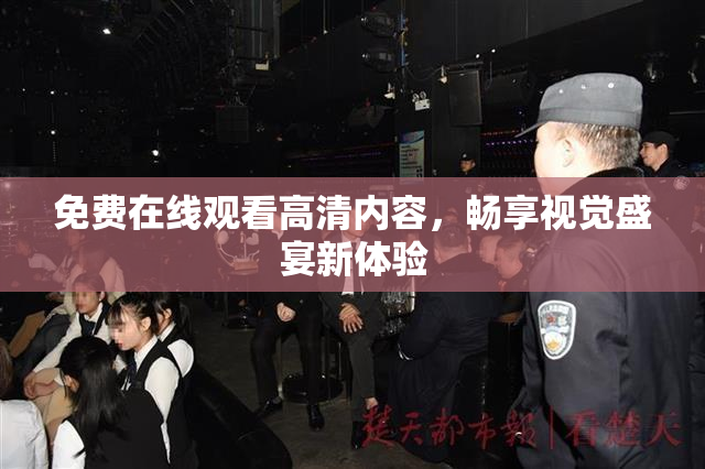 免费在线观看高清内容，畅享视觉盛宴新体验