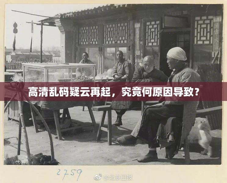 高清乱码疑云再起，究竟何原因导致？