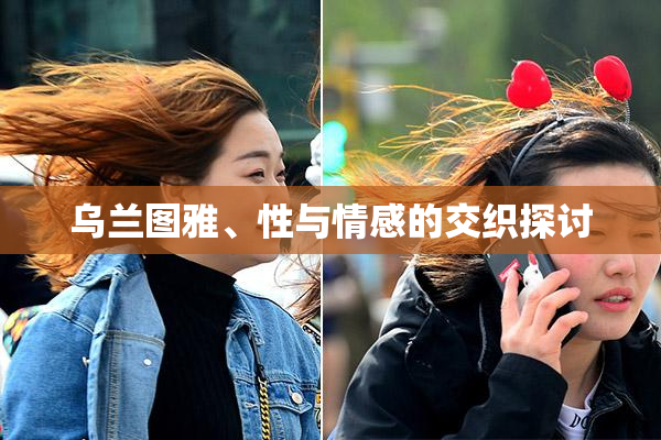 乌兰图雅、性与情感的交织探讨