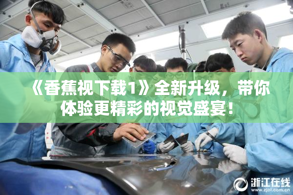 《香蕉视下载1》全新升级，带你体验更精彩的视觉盛宴！