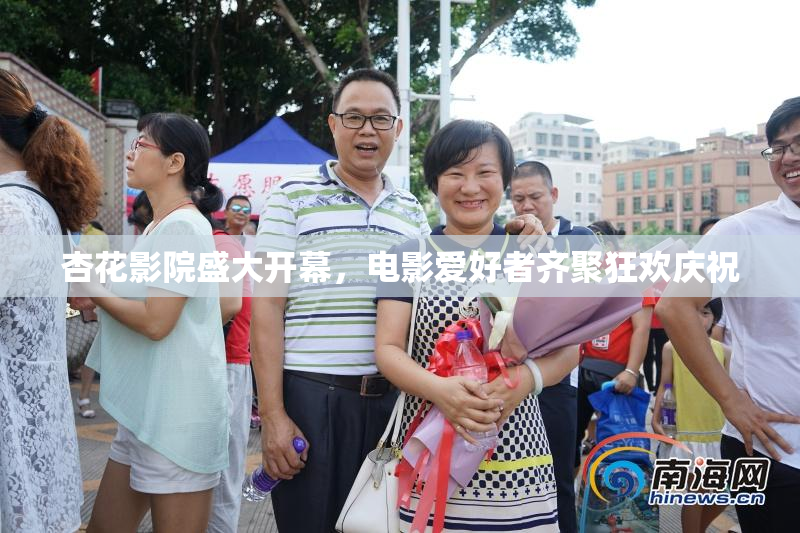 杏花影院盛大开幕，电影爱好者齐聚狂欢庆祝