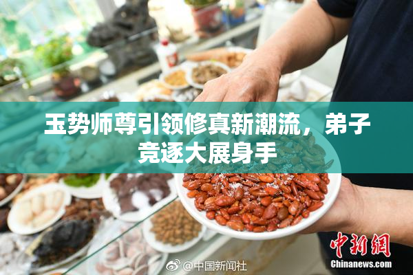 玉势师尊引领修真新潮流，弟子竞逐大展身手