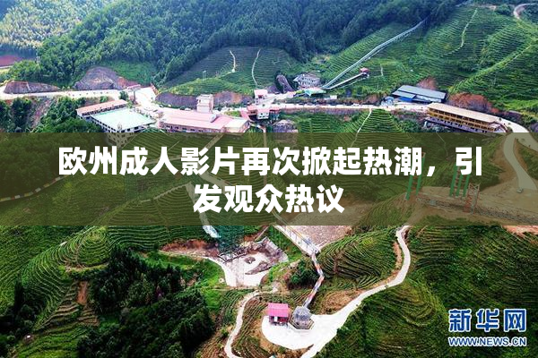 欧州成人影片再次掀起热潮，引发观众热议