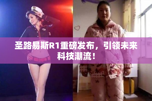 圣路易斯R1重磅发布，引领未来科技潮流！