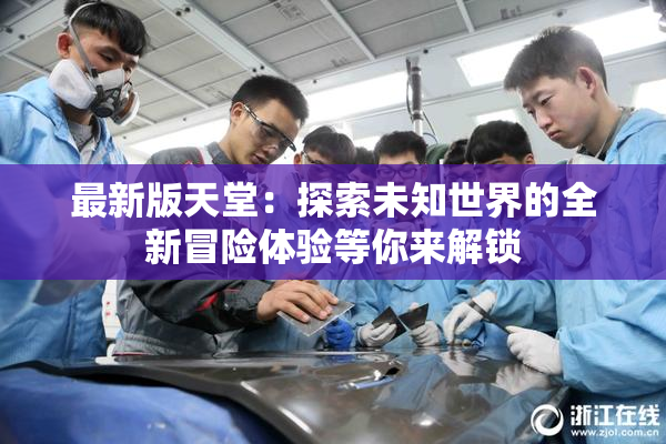 最新版天堂：探索未知世界的全新冒险体验等你来解锁