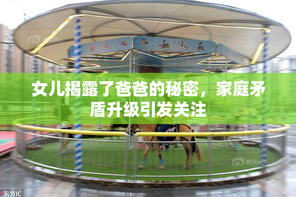 女儿揭露了爸爸的秘密，家庭矛盾升级引发关注