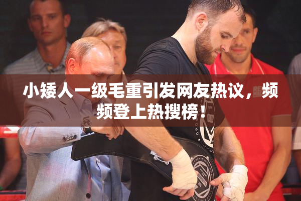 小矮人一级毛重引发网友热议，频频登上热搜榜！