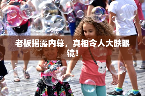 老板揭露内幕，真相令人大跌眼镜！