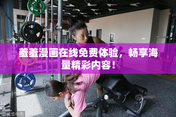 羞羞漫画在线免费体验，畅享海量精彩内容！