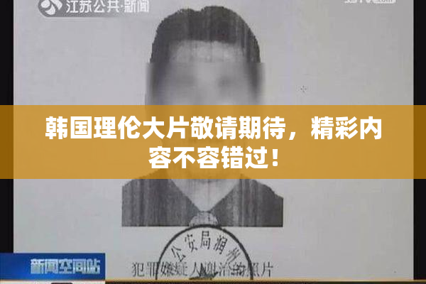 韩国理伦大片敬请期待，精彩内容不容错过！