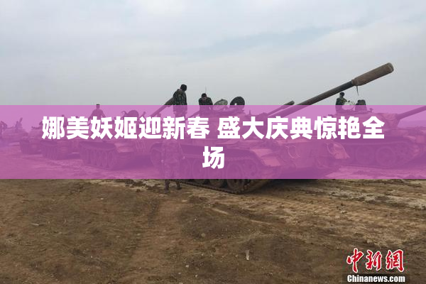 娜美妖姬迎新春 盛大庆典惊艳全场