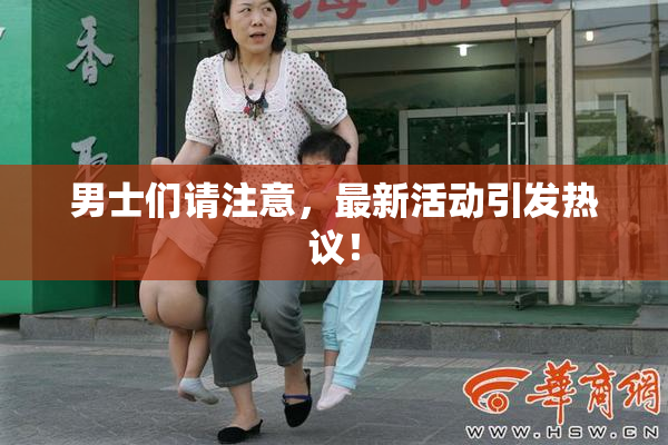 男士们请注意，最新活动引发热议！