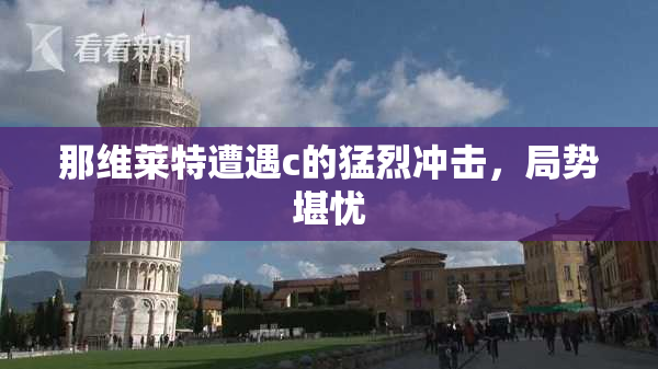 那维莱特遭遇c的猛烈冲击，局势堪忧
