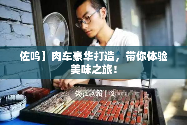 佐鸣】肉车豪华打造，带你体验美味之旅！