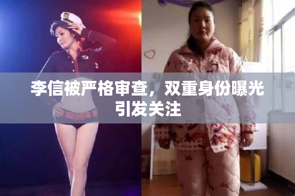 李信被严格审查，双重身份曝光引发关注