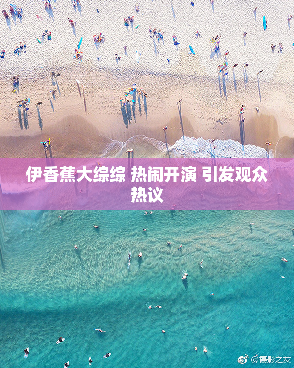 伊香蕉大综综 热闹开演 引发观众热议