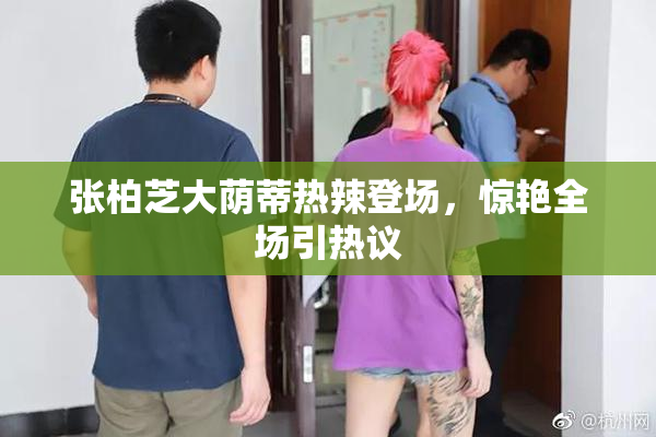 张柏芝大荫蒂热辣登场，惊艳全场引热议