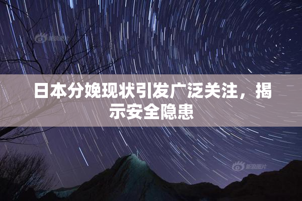 日本分娩现状引发广泛关注，揭示安全隐患