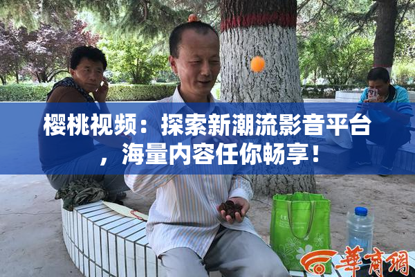 樱桃视频：探索新潮流影音平台，海量内容任你畅享！