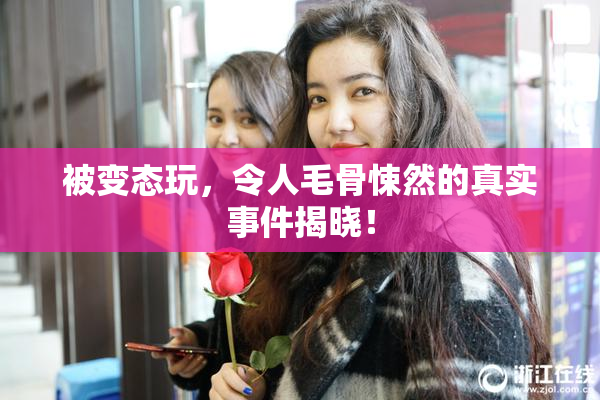 被变态玩，令人毛骨悚然的真实事件揭晓！