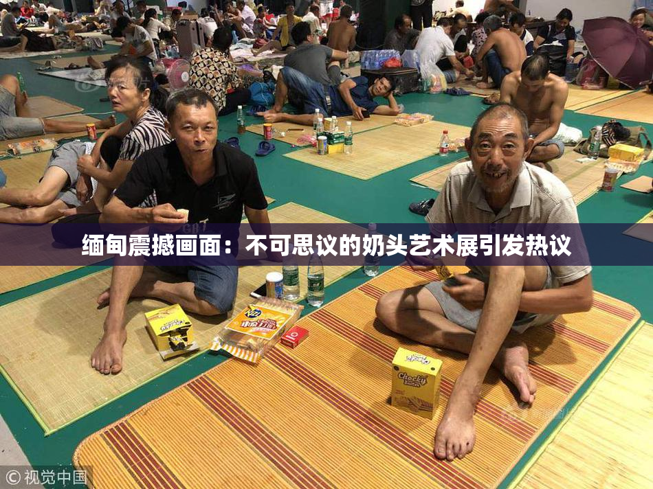 缅甸震撼画面：不可思议的奶头艺术展引发热议