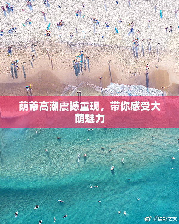 荫蒂高潮震撼重现，带你感受大荫魅力