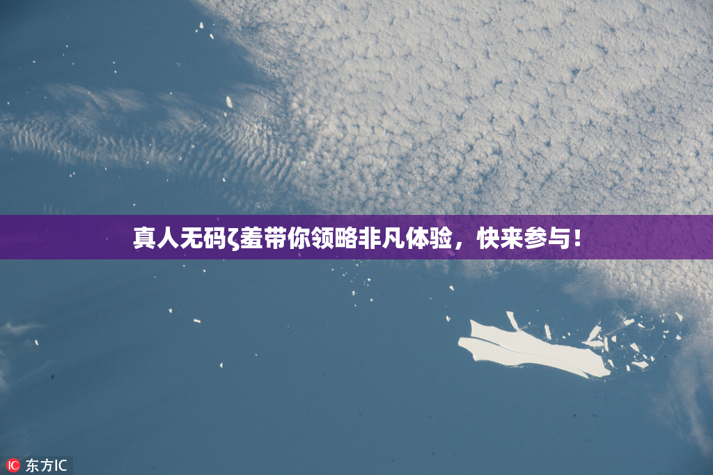 真人无码ζ羞带你领略非凡体验，快来参与！