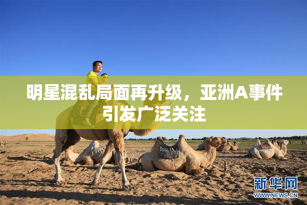 明星混乱局面再升级，亚洲A事件引发广泛关注