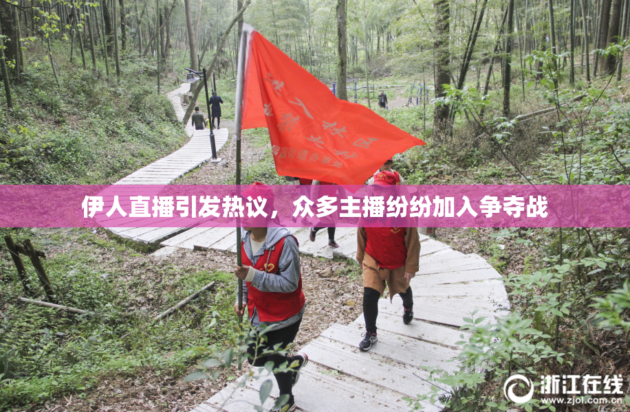伊人直播引发热议，众多主播纷纷加入争夺战
