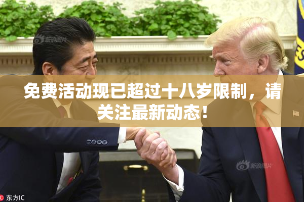 免费活动现已超过十八岁限制，请关注最新动态！