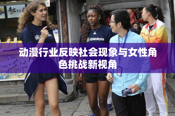 动漫行业反映社会现象与女性角色挑战新视角