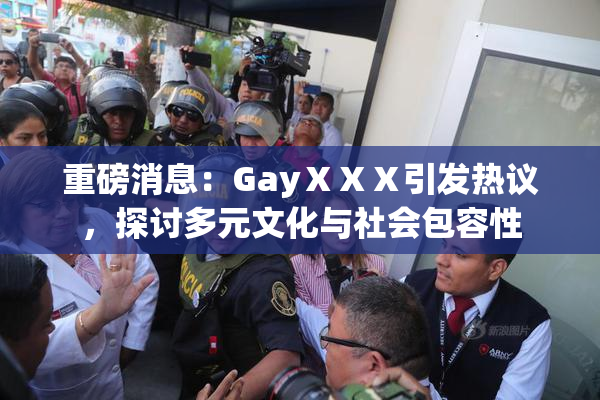 重磅消息：GayⅩⅩⅩ引发热议，探讨多元文化与社会包容性