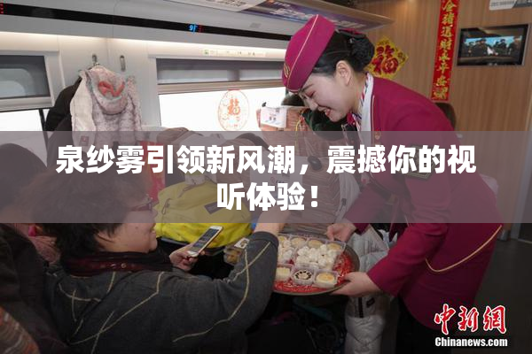 泉纱雾引领新风潮，震撼你的视听体验！