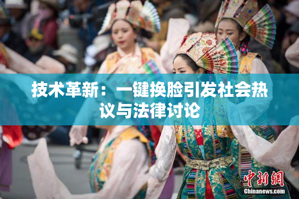 技术革新：一键换脸引发社会热议与法律讨论