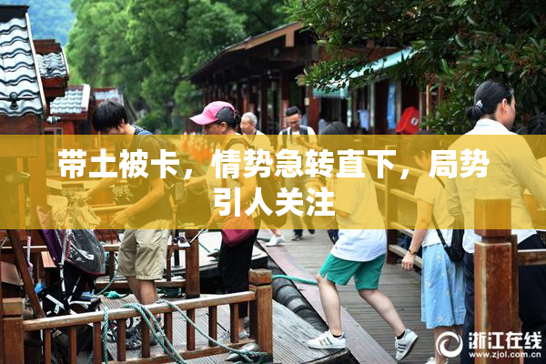 带土被卡，情势急转直下，局势引人关注