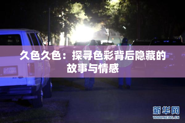 久色久色：探寻色彩背后隐藏的故事与情感