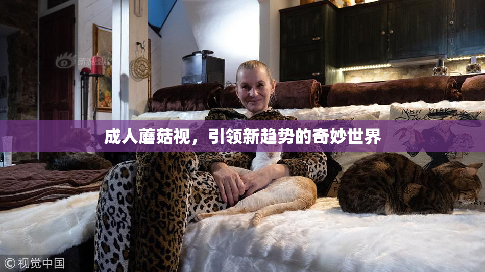 成人蘑菇视，引领新趋势的奇妙世界