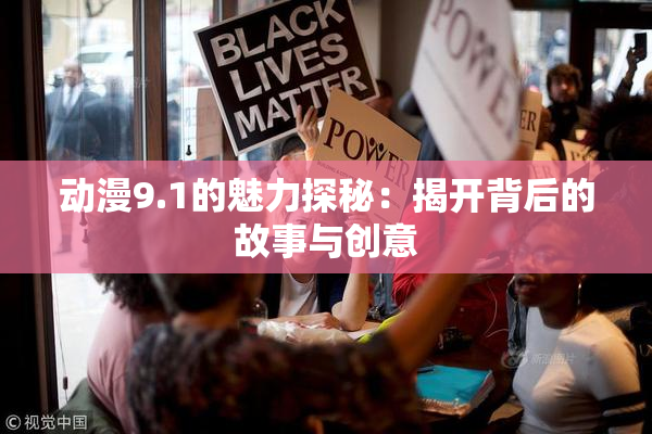 动漫9.1的魅力探秘：揭开背后的故事与创意