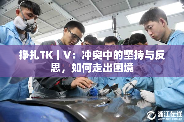 挣扎TK丨V：冲突中的坚持与反思，如何走出困境